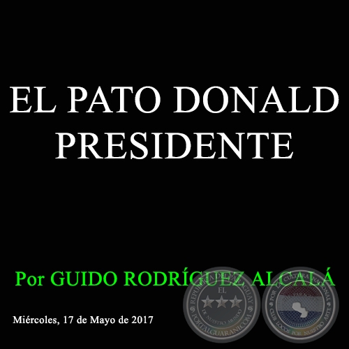 EL PATO DONALD PRESIDENTE - Por GUIDO RODRÍGUEZ ALCALÁ - Miércoles, 17 de Mayo de 2017